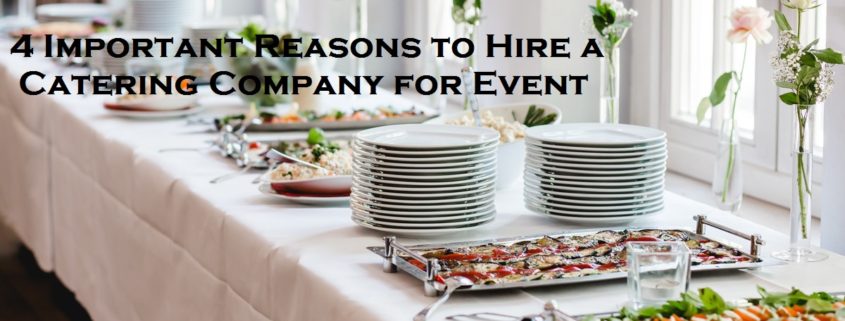 4 Important Reasons to Hire a Catering Company for Event
