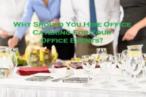 Why Should You Hire Office Catering For Your Office Events?