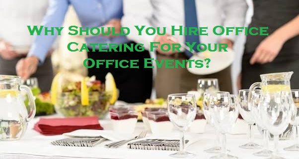 Why Should You Hire Office Catering For Your Office Events?