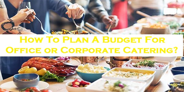 How To Plan A Budget For Office or Corporate Catering?