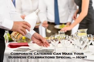 Corporate Catering Can Make Your Business Celebrations Special – How?