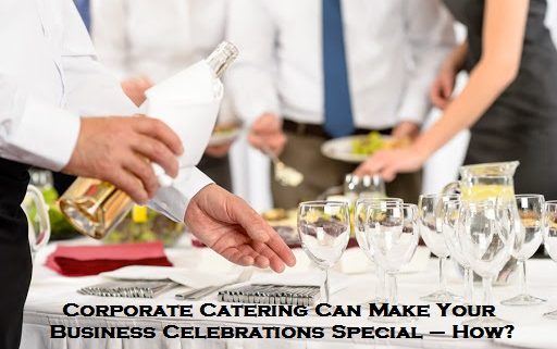 Corporate Catering Can Make Your Business Celebrations Special – How?